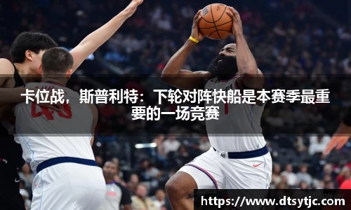 卡位战，斯普利特：下轮对阵快船是本赛季最重要的一场竞赛
