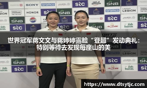 世界冠军蒋文文与蒋婷婷露脸“登超”发动典礼：特别等待去发现每座山的美