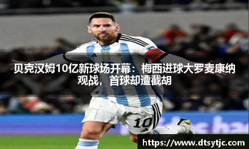 贝克汉姆10亿新球场开幕：梅西进球大罗麦康纳观战，首球却遭截胡